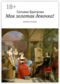 Моя золотая девочка! Рассказы про женщин