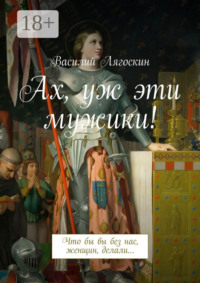 Ах, уж эти мужики! Что бы вы без нас, женщин, делали…