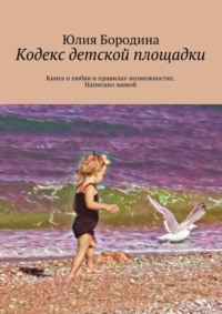 Кодекс детской площадки. Книга о любви и правилах-возможностях. Написано мамой