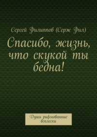 Спасибо, жизнь, что скукой ты бедна! Души рифмованные всплески