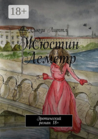 Жюстин Леметр. Эротический роман 18+