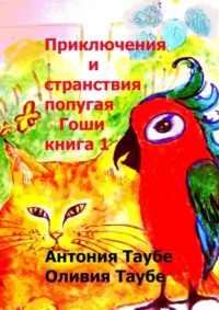 Приключения и странствия попугая Гоши. Книга 1