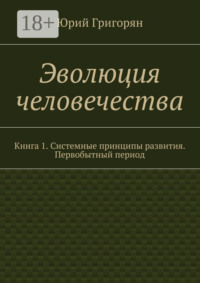 Эволюция человечества. Книга 1. Системные принципы развития. Первобытный период