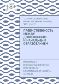 Преемственность между дошкольным и начальным образованием. Материалы IV Международной научно-практической конференции от 24 марта 2017 года