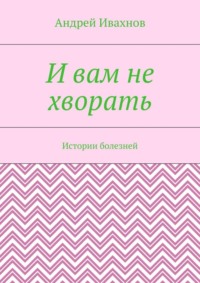 И вам не хворать. Истории болезней