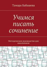 Учимся писать сочинение. Методическое руководство для школьников