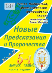 Новые Предсказания и Пророчества. Серия: Устав Подростка, фантастическо-философские сказки. Выпуск пятый, часть первая