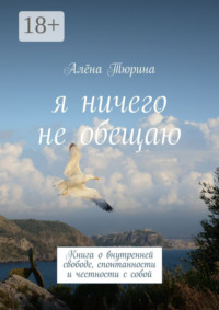 Я ничего не обещаю. Книга о внутренней свободе, спонтанности и честности с собой