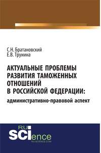 Актуальные проблемы развития таможенных отношений в Российской Федерации: административно-правовой аспект. (Аспирантура, Бакалавриат, Магистратура). Монография.
