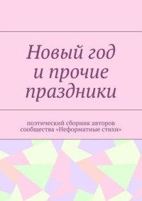 Новый год и прочие праздники. Поэтический сборник авторов сообщества «Неформатные стихи»