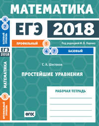 ЕГЭ 2018. Математика. Простейшие уравнения. Задача 5 (профильный уровень). Задачи 4 и 7 (базовый уровень). Рабочая тетрадь