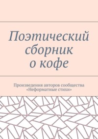 Поэтический сборник о кофе. Произведения авторов сообщества «Неформатные стихи»