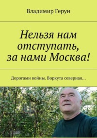 Нельзя нам отступать, за нами Москва! Дорогами войны. Воркута северная…