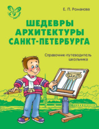 Шедевры архитектуры Санкт-Петербурга. Справочник-путеводитель школьника.