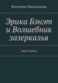 Эрика Бэнэт и волшебник зазеркалья. Книга первая