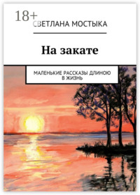 На закате. Маленькие рассказы длиною в жизнь