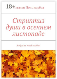 Стриптиз души в осеннем листопаде. Алфавит моей любви