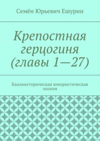 Крепостная герцогиня (главы 1—27). Квазиисторическая юмористическая эпопея