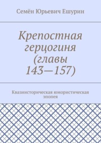 Крепостная герцогиня (главы 143—157). Квазиисторическая юмористическая эпопея