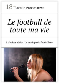Le football de toute ma vie. Le baiser aérien. Le mariage du footballeur