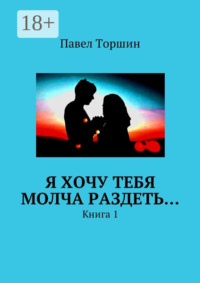 Я хочу тебя молча раздеть… Книга 1
