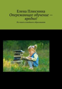 Опережающее обучение – вредно! Из опыта семейного образования