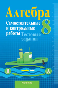 Алгебра 8 класс. Самостоятельные и контрольные работы. Тестовые задания