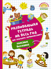 Развивающая тетрадь на весь год для будущего первоклассника. Полезные выходные