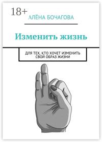 Изменить жизнь. Для тех, кто хочет изменить свой образ жизни