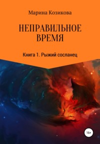 Неправильное время. Книга 1. Рыжий сосланец