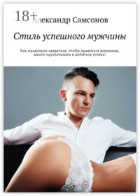 Стиль успешного мужчины. Как правильно одеваться, чтобы нравиться девушкам, много зарабатывать и добиться успеха!