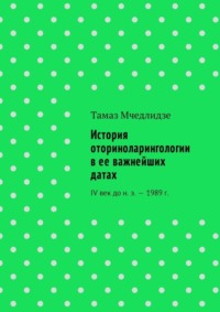 История оториноларингологии в ее важнейших датах. IV век до н. э. – 1989 г.