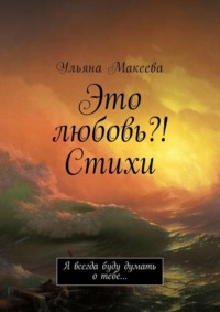 Это любовь?! Стихи. Я всегда буду думать о тебе…