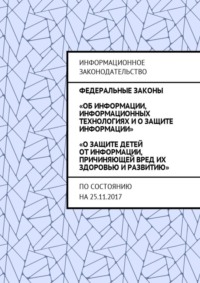 Федеральные законы «Об информации, информационных технологиях и о защите информации», «О защите детей от информации, причиняющей вред их здоровью и развитию». По состоянию на 25.11.2017