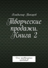 Творческие продажи. Книга 2. Для продвинутых продавцов