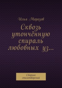 Сквозь утончённую спираль любовных уз… Сборник стихотворений