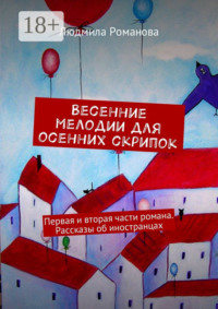 Весенние мелодии для осенних скрипок. Первая и вторая части романа. Рассказы об иностранцах