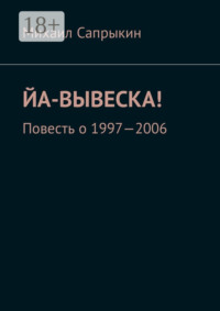 Йа-вывеска! Повесть о 1997—2006