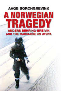 A Norwegian Tragedy. Anders Behring Breivik and the Massacre on Utøya