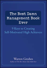 The Best Damn Management Book Ever. 9 Keys to Creating Self-Motivated High Achievers