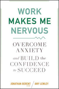 Work Makes Me Nervous. Overcome Anxiety and Build the Confidence to Succeed