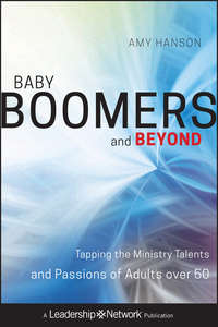 Baby Boomers and Beyond. Tapping the Ministry Talents and Passions of Adults over 50