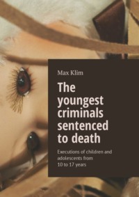 The youngest criminals sentenced to death. Executions of children and adolescents from 10 to 17 years