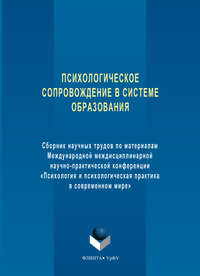 Психологическое сопровождение в системе образования. Сборник научных трудов по материалам Международной междисциплинарной научно-практической конференции «Психология и психологическая практика в совре