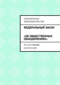 Федеральный закон «Об общественных объединениях». По состоянию на 01.01.2018