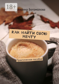 Как найти свою мечту. Практическое пособие