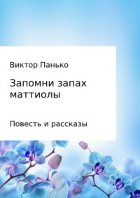 Запомни запах маттиолы. Повесть и рассказы