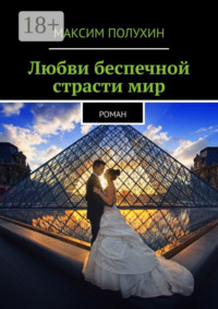 Любви беспечной страсти мир. Роман