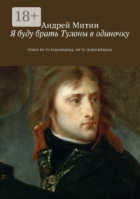 Я буду брать Тулоны в одиночку. Стихи не то корсиканца, не то новосибирца