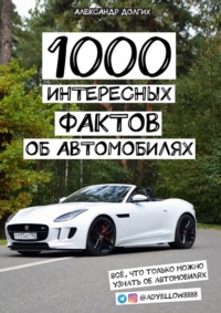 1000 интересных фактов об автомобилях. Всё, что только можно узнать об автомобилях